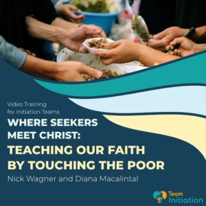 Where Seekers Meet Christ: Teaching our Faith by Touching the Poor